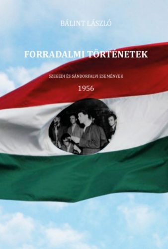 Forradalmi történetek - Szegedi és sándorfalvi események - 1956 - Bálint László