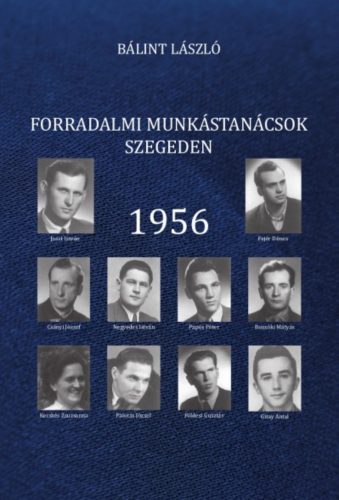 Forradalmi munkástanácsok Szegeden - 1956 - Bálint László