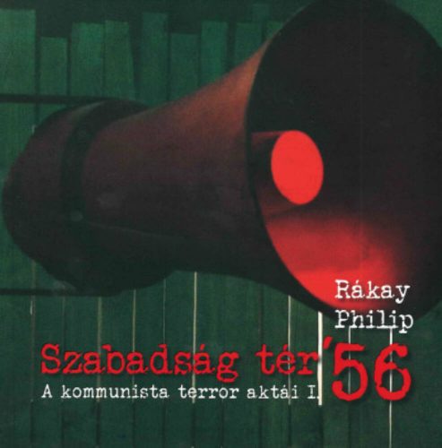 Szabadság tér ’56 - A kommunista terror aktái I. (Rákay Philip)