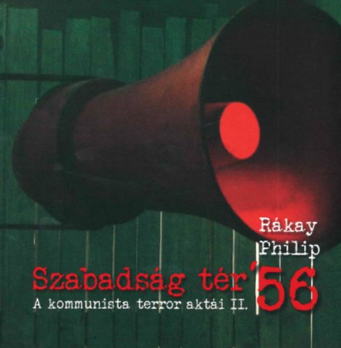 Szabadság tér ’56 - A kommunista terror aktái II. (Rákay Philip)