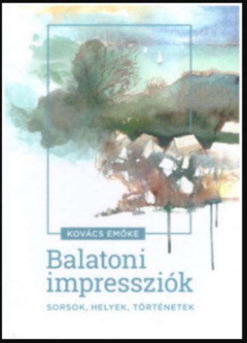 Balatoni impressziók - Sorsok, Helyek, történetek - Kovács Emőke