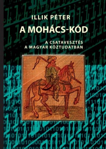 A Mohács-kód - A csatavesztés a magyar köztudatban - Illik Péter