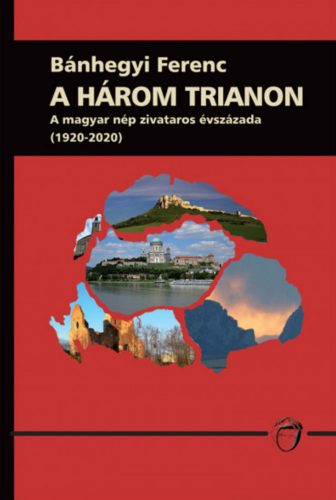 A három Trianon - A magyar nép zivataros évszázada (1920-2020) - Bánhegyi Ferenc