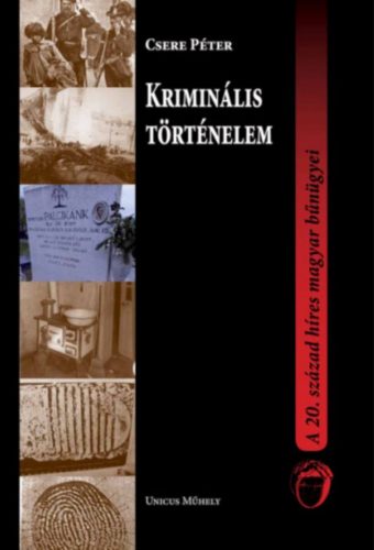 Kriminális történelem - A 20. század híres magyar bűnügyei - Csere Péter