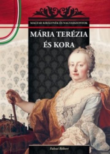 Mária Terézia és kora - Falvai Róbert