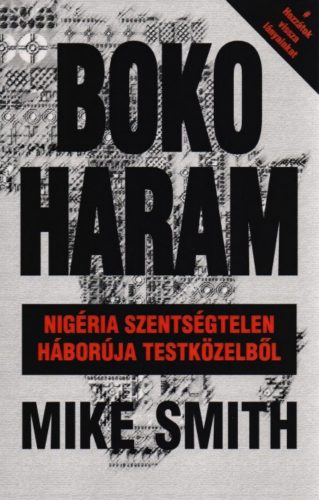 Boko Haram - Nigéria szentségtelen háborúja testközelből - Mike Smith