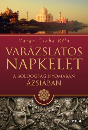 Varázslatos Napkelet - A boldogság nyomában Ázsiában - Varga Csaba Béla