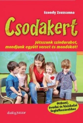 Csodakert  - Játsszunk színdarabot, mondjunk együtt verset és mondókát! - Szondy Zsuzsanna