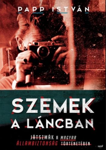 Szemek a láncban - Játszmák a magyar állambiztonság történetében - Papp István