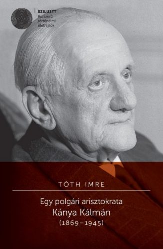 Egy polgári arisztokrata - Kánya Kálmán (1869-1945) - Tóth Imre