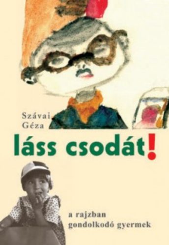 Láss csodát! - A rajzban gondolkodó gyermek - Szávai Géza