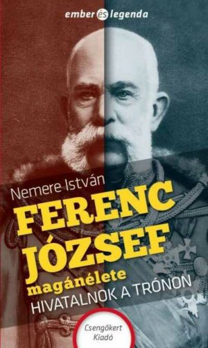 Ferenc József magánélete - Hivatalnok a trónon  - Ember és legenda – Nemere István