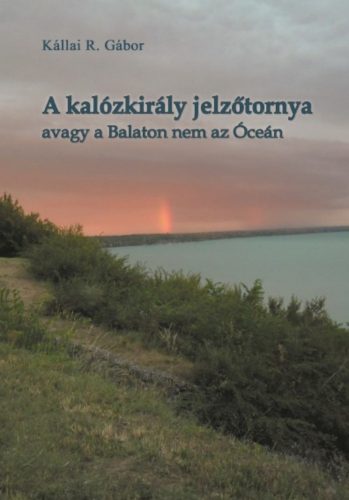 A kalózkirály jelzőtornya - avagy a Balaton nem az Óceán - Kállai R. Gábor