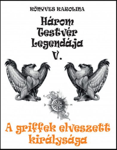 A griffek elveszett királysága - Három testvér legendája 5. - Könyves Karolina