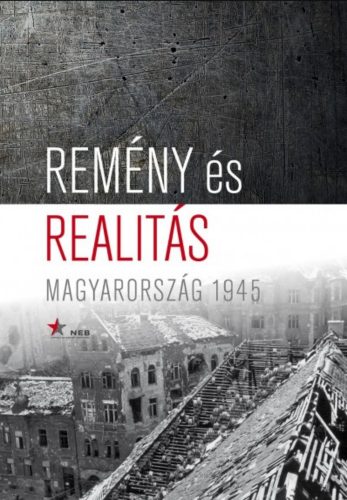 Remény és realitás - Magyarország - 1945 - Horváth Zsolt - Kiss Réka