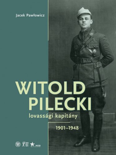 Witold Pilecki lovassági kapitány - 1901-1948 - Jacek Pawlowicz