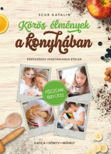 Közös élmények a konyhában - Egészséges vegetáriánus ételek (Scur Katalin)