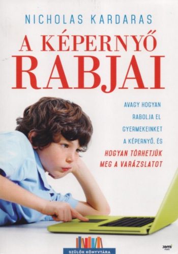 A képernyő rabjai /Avagy hogyan rabolja el gyermekeinket a képernyő, és hogyan törhetjük meg a 