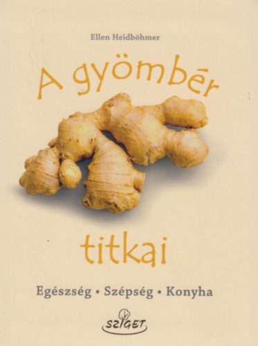 A gyömbér titkai - Egészség, szépség, konyha - Ellen Heidböhmer