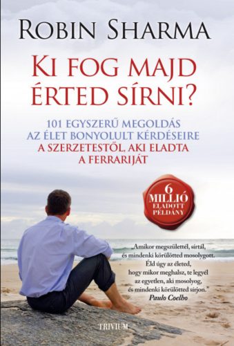 Ki fog majd érted sírni? - 101 egyszerű megoldás az élet bonyolult kérdéseire - Robin Sharma