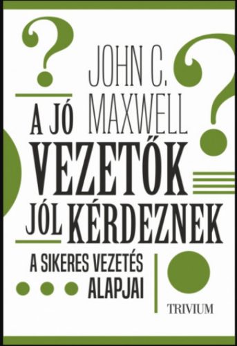 A jó vezetők jól kérdeznek - John C. Maxwell