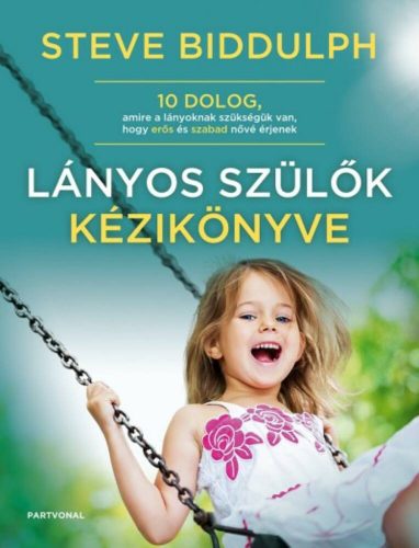 Lányos szülők kézikönyve /10 dolog, amire a lányoknak szükségük van, hogy erős és szabad nővé é