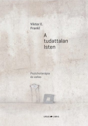 A tudattalan Isten - Pszichoterápia és vallás - Viktor E. Frankl