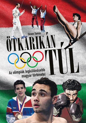 Ötkarikán túl - Az olimpiák legkülönösebb magyar történetei - Dénes Tamás