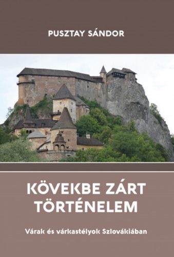 Kövekbe zárt történelem - Várak és várkastélyok Szlovákiában - Pusztay Sándor