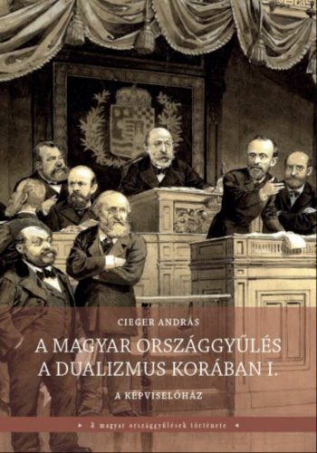 A magyar országgyűlés a dualizmus korában 1-2. - Cieger András - Tóth-Barbalics Veronika - Mai-