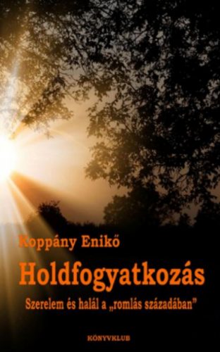 Holdfogyatkozás - Szerelem és halál a romlás századában - Koppány Enikő