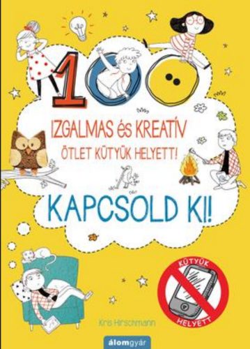 Kapcsold ki! - 100 izgalmas és kreatív ötlet kütyük helyett! - Kris Hirschmann