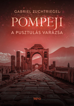 Pompeji - A pusztulás varázsa - Gabriel Zuchtriegel