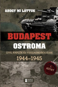 Budapest ostroma 1944-1945 - 1. kötet - Ahogy mi láttuk - Civil naplók és visszaemlékezések - Mihályi Balázs