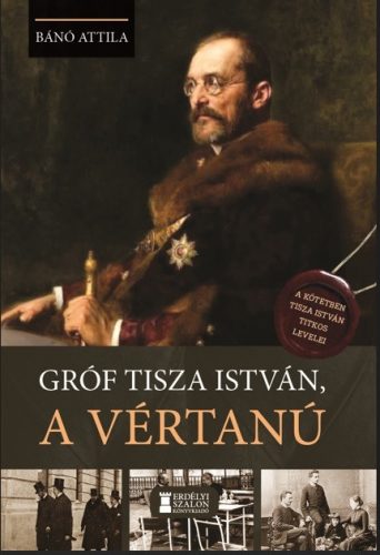 Gróf Tisza István, a vértanú - Bánó Attila