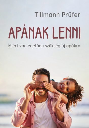 Apának lenni - Miért van égetően szükség új apákra - Tillmann Prüfer