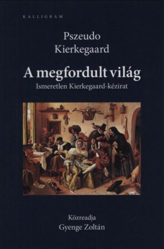 A megfordult világ - Ismeretlen Kierkegaard-kézirat - Pszeudo Kierkegaard