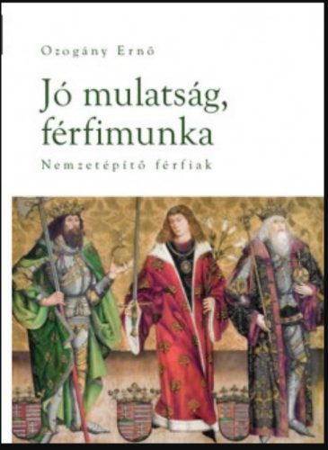 Jó mulatság, férfimunka - Nemzetépítő férfiak - Ozogány Ernő