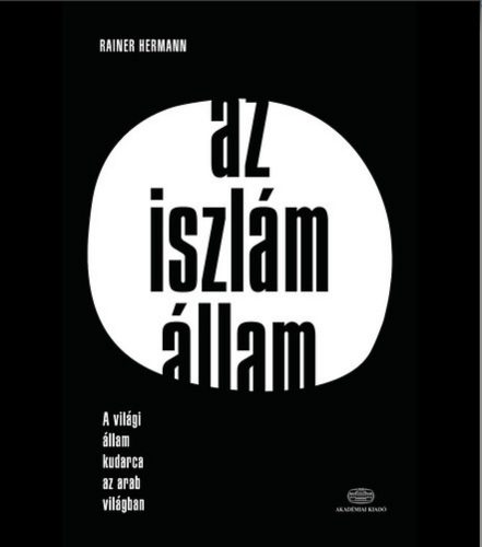 Az iszlám állam /A világi állam kudarca az arab világban (Rainer Hermann)