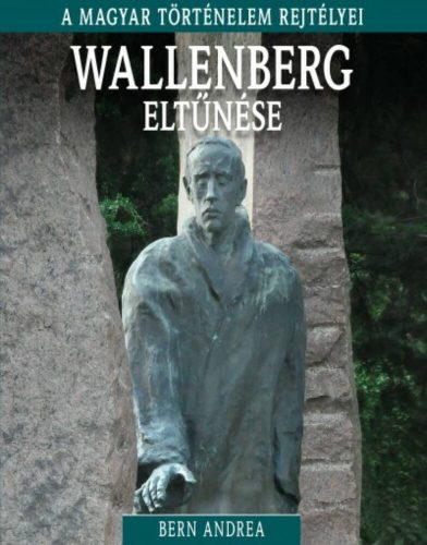 Wallenberg eltűnése /A magyar történelem rejtélyei 15. (Bern Andrea)