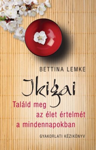 Ikigai - Találd meg az élet értelmét a mindennapokban - Bettina Lemke