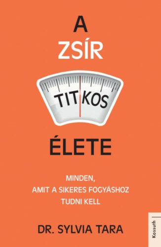 A zsír titkos élete - Minden, amit a sikeres fogyáshoz tudni kell (Dr. Sylvia Tara)