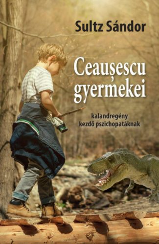 Ceausescu gyermekei - kalandregény kezdő pszichopatáknak (Sultz Sándor)