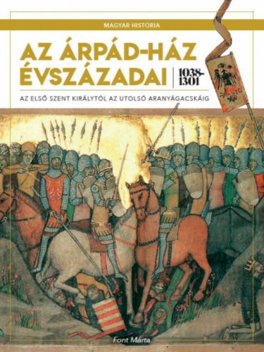 Az Árpád-ház évszázadai 1038-1301 - Az első szent királytól az utolsó aranyágacskáig (Font Márt