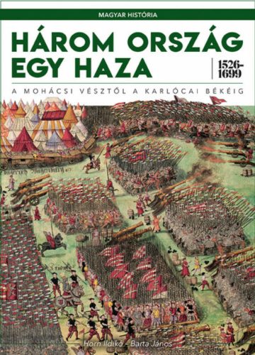 Három ország egy haza 1526-1699 - A mohácsi vésztől a karlócai békéig - Magyar História 4. (Hor