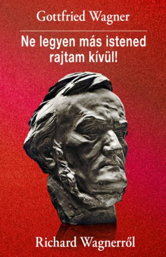 Ne legyen más istened rajtam kívül! - Gottfried Wagner