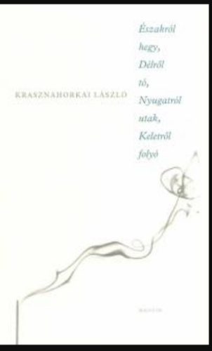 Északról hegy, Délről tó, Nyugatról utak, Keletről folyó - Krasznahorkai László