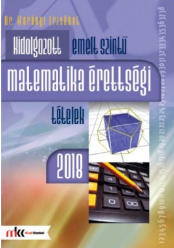 Kidolgozott emelt szintű matematikai érettségi tételek 2018 - Dr. Korányi Erzsébet