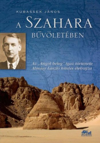 A Szahara bűvöletében - Az Angol beteg igaz története - Almásy László hiteles életrajza - Dr. Kubassek János