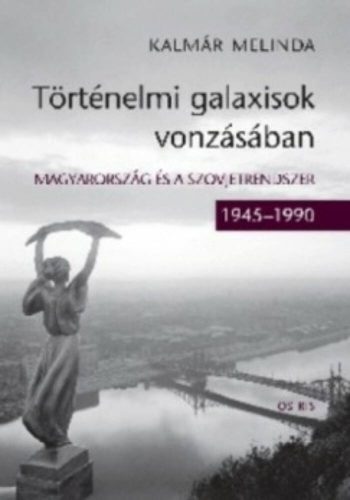 Történelmi galaxisok vonzásában /Magyarország és a Szovjetrendszer 1945-1990. (Kalmár Melinda)